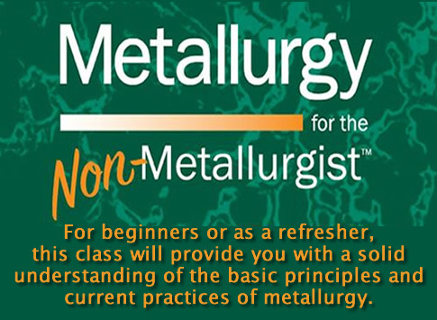 Metallurgy for the Non-Metallurgist: For beginners or as a refersher, this class will provide you will a solid understanding of the basic principles and current practices of metallurgy.